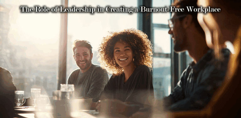 The Role of Leadership in Creating a Burnout-Free Workplace